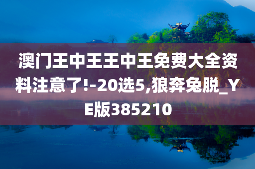 澳门王中王王中王免费大全资料注意了!-20选5,狼奔兔脱_YE版385210