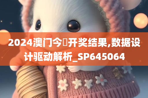 2024澳门今晩开奖结果,数据设计驱动解析_SP645064