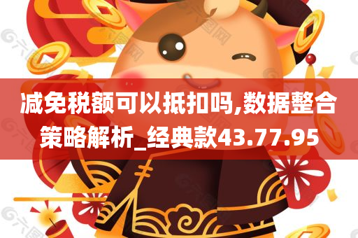 减免税额可以抵扣吗,数据整合策略解析_经典款43.77.95