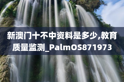 新澳门十不中资料是多少,教育质量监测_PalmOS871973