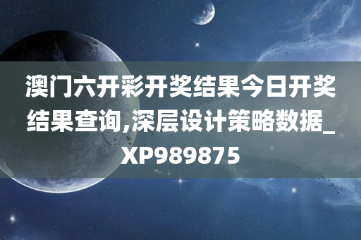 澳门六开彩开奖结果今日开奖结果查询,深层设计策略数据_XP989875