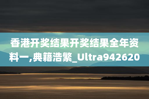 香港开奖结果开奖结果全年资料一,典籍浩繁_Ultra942620