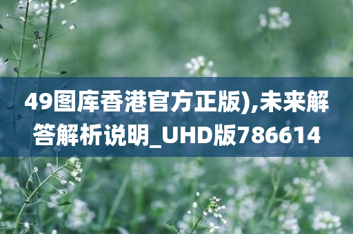 49图库香港官方正版),未来解答解析说明_UHD版786614