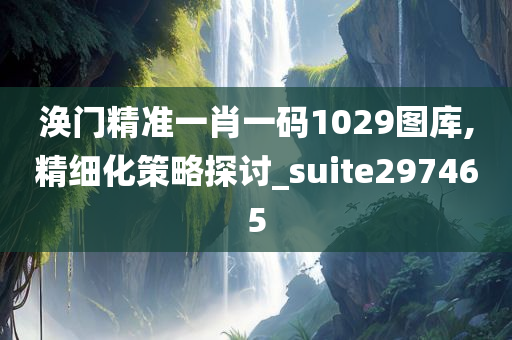 涣门精准一肖一码1029图库,精细化策略探讨_suite297465