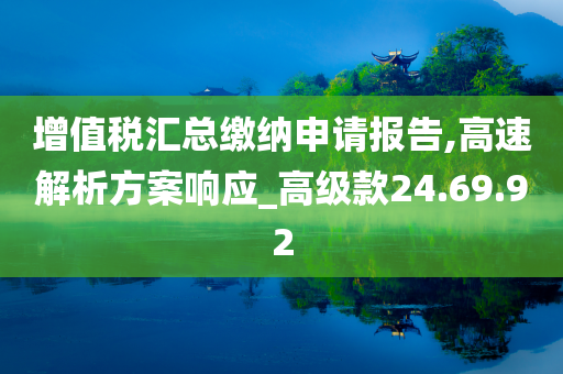 增值税汇总缴纳申请报告,高速解析方案响应_高级款24.69.92