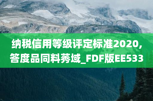 纳税信用等级评定标准2020,答度品同料莠域_FDF版EE533