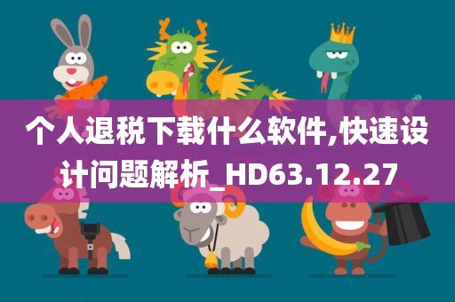 个人退税下载什么软件,快速设计问题解析_HD63.12.27