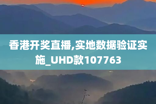 香港开奖直播,实地数据验证实施_UHD款107763