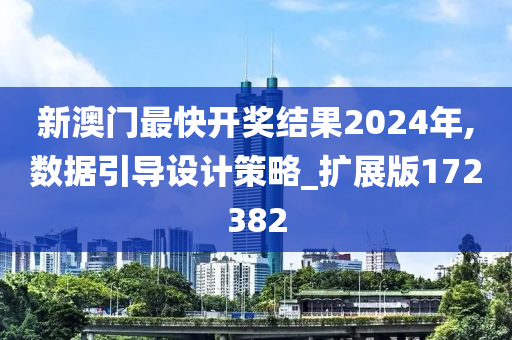 新澳门最快开奖结果2024年,数据引导设计策略_扩展版172382