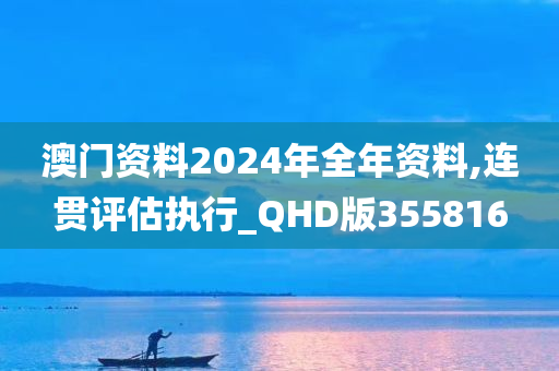 澳门资料2024年全年资料,连贯评估执行_QHD版355816