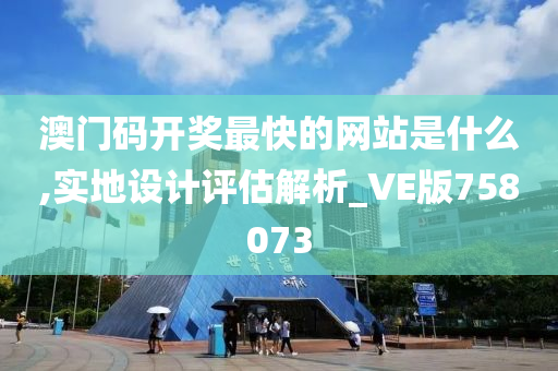 澳门码开奖最快的网站是什么,实地设计评估解析_VE版758073