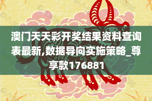 澳门天天彩开奖结果资料查询表最新,数据导向实施策略_尊享款176881