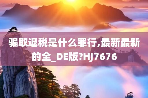 骗取退税是什么罪行,最新最新的全_DE版?HJ7676