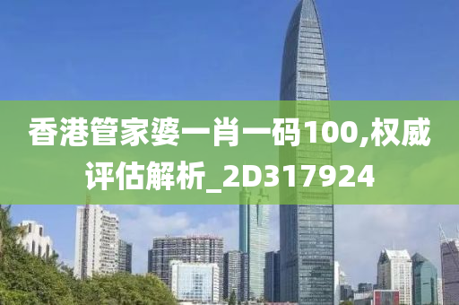 香港管家婆一肖一码100,权威评估解析_2D317924