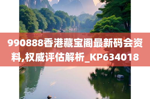 990888香港藏宝阁最新码会资料,权威评估解析_KP634018