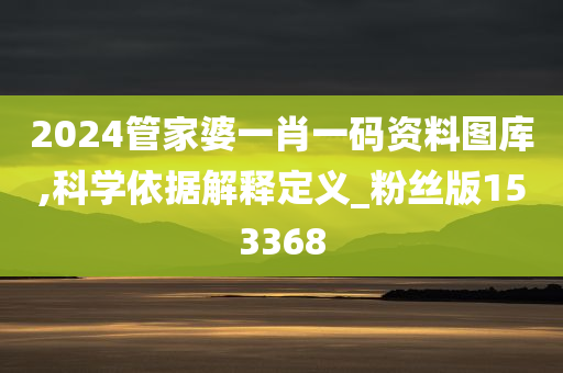 2024管家婆一肖一码资料图库,科学依据解释定义_粉丝版153368