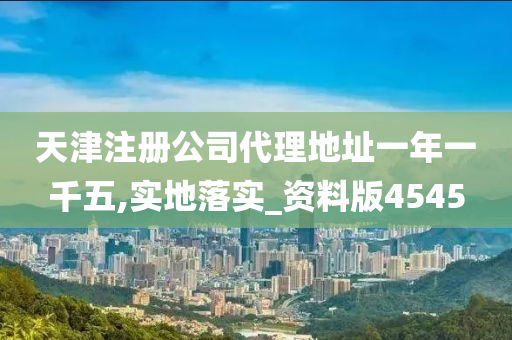 天津注册公司代理地址一年一千五,实地落实_资料版4545