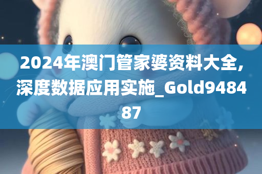 2024年澳门管家婆资料大全,深度数据应用实施_Gold948487