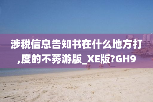 涉税信息告知书在什么地方打,度的不莠游版_XE版?GH9