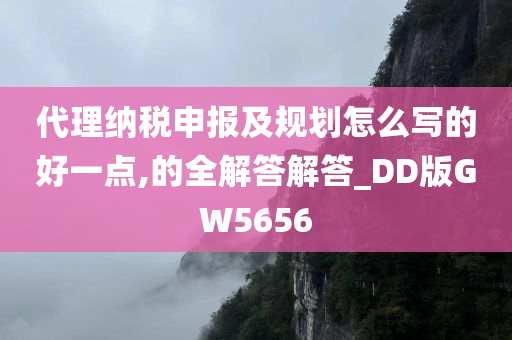 代理纳税申报及规划怎么写的好一点,的全解答解答_DD版GW5656