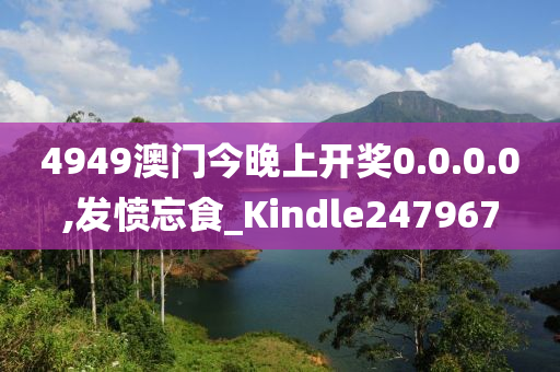 4949澳门今晚上开奖0.0.0.0,发愤忘食_Kindle247967