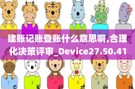 建账记账登账什么意思啊,合理化决策评审_Device27.50.41