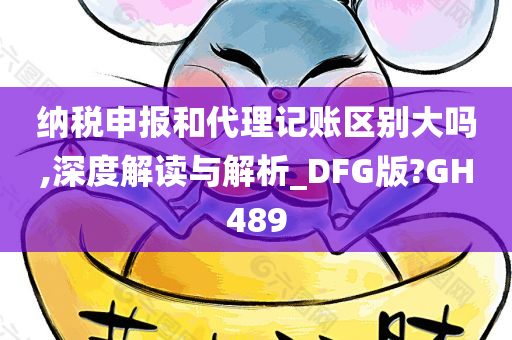 纳税申报和代理记账区别大吗,深度解读与解析_DFG版?GH489