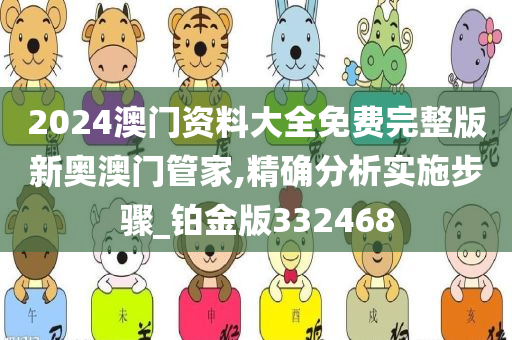 2024澳门资料大全免费完整版新奥澳门管家,精确分析实施步骤_铂金版332468