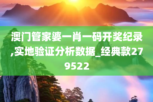 澳门管家婆一肖一码开奖纪录,实地验证分析数据_经典款279522