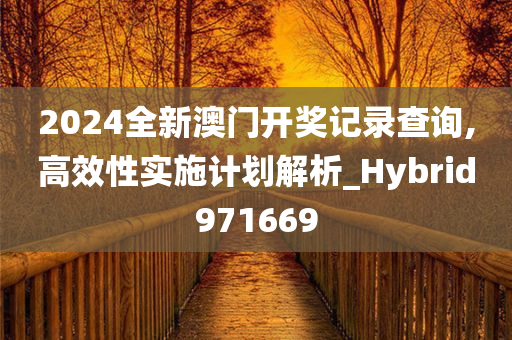 2024全新澳门开奖记录查询,高效性实施计划解析_Hybrid971669