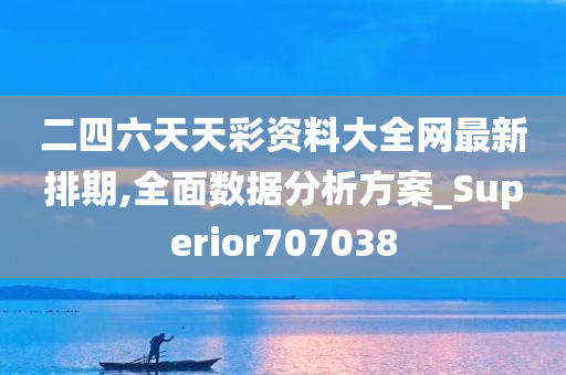 二四六天天彩资料大全网最新排期,全面数据分析方案_Superior707038