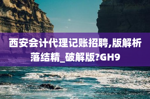 西安会计代理记账招聘,版解析落结精_破解版?GH9