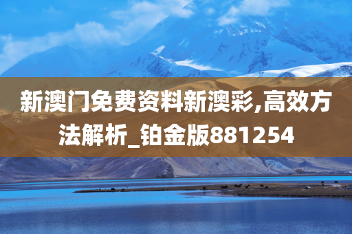 新澳门免费资料新澳彩,高效方法解析_铂金版881254