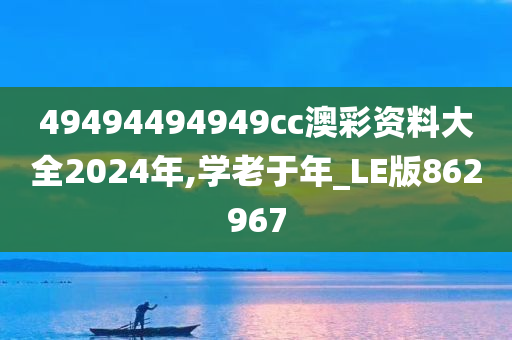 49494494949cc澳彩资料大全2024年,学老于年_LE版862967