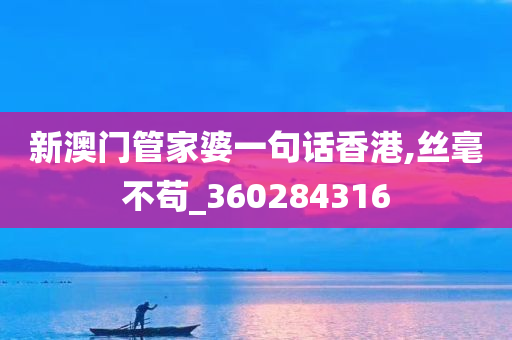 新澳门管家婆一句话香港,丝毫不苟_360284316