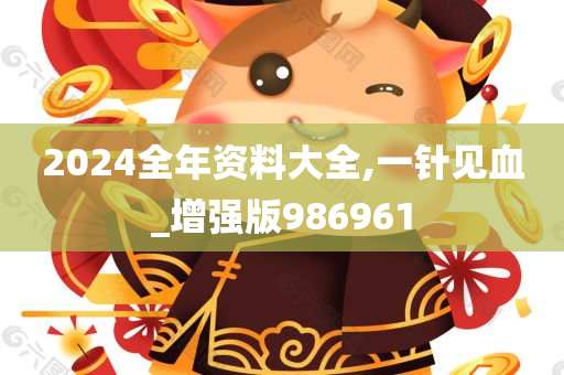 2024全年资料大全,一针见血_增强版986961