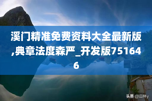 溪门精准免费资料大全最新版,典章法度森严_开发版751646