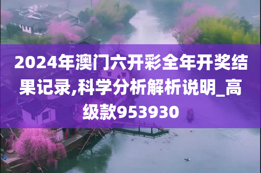 2024年澳门六开彩全年开奖结果记录,科学分析解析说明_高级款953930