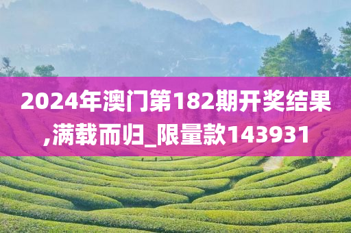 2024年澳门第182期开奖结果,满载而归_限量款143931