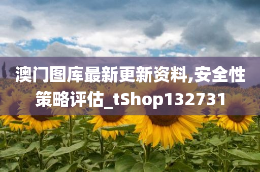 澳门图库最新更新资料,安全性策略评估_tShop132731