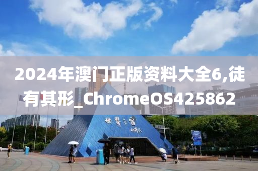 2024年澳门正版资料大全6,徒有其形_ChromeOS425862