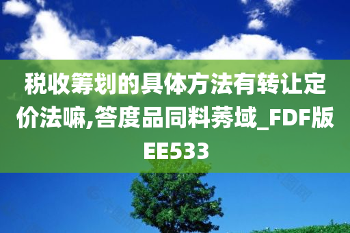 税收筹划的具体方法有转让定价法嘛,答度品同料莠域_FDF版EE533