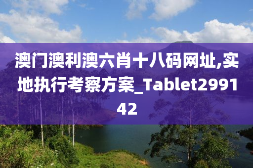 澳门澳利澳六肖十八码网址,实地执行考察方案_Tablet299142