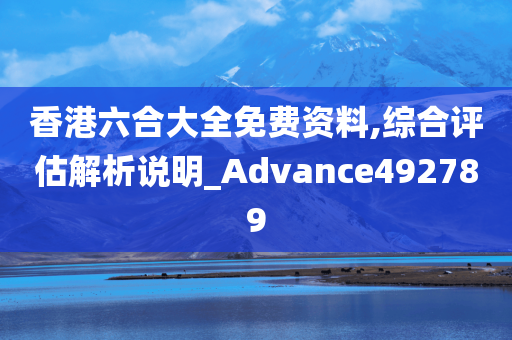 香港六合大全免费资料,综合评估解析说明_Advance492789