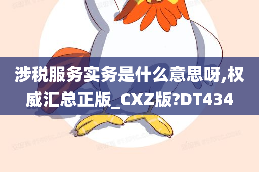 涉税服务实务是什么意思呀,权威汇总正版_CXZ版?DT434