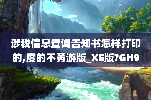 涉税信息查询告知书怎样打印的,度的不莠游版_XE版?GH9