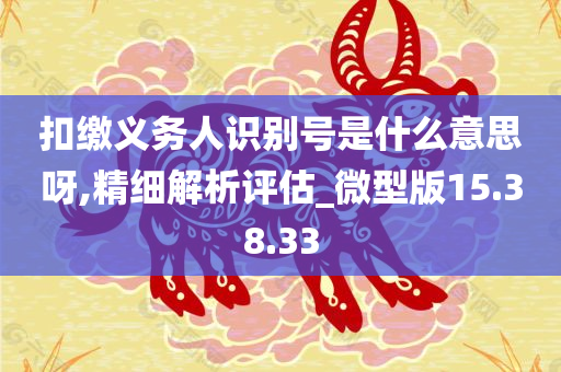 扣缴义务人识别号是什么意思呀,精细解析评估_微型版15.38.33