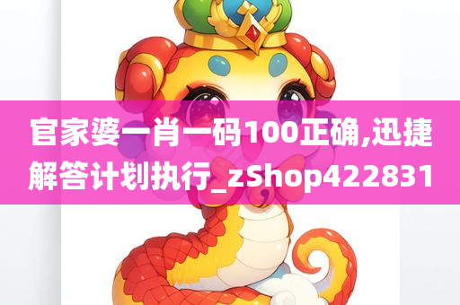 官家婆一肖一码100正确,迅捷解答计划执行_zShop422831