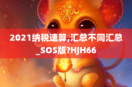 2021纳税速算,汇总不同汇总_SOS版?HJH66