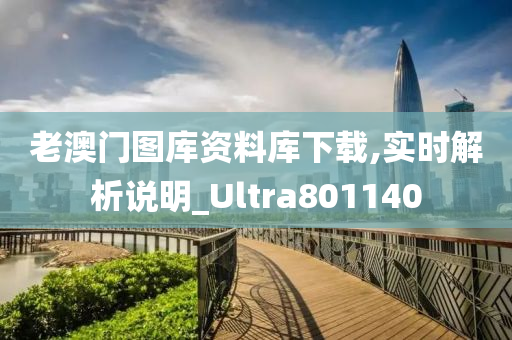 老澳门图库资料库下载,实时解析说明_Ultra801140